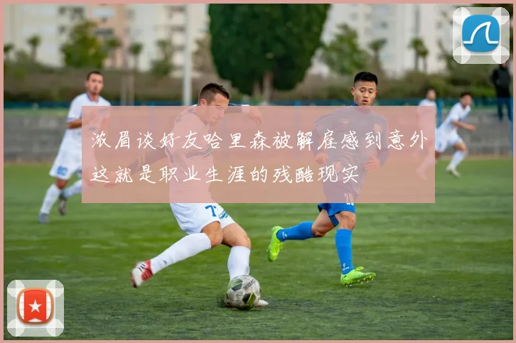 浓眉谈好友哈里森被解雇感到意外这就是职业生涯的残酷现实