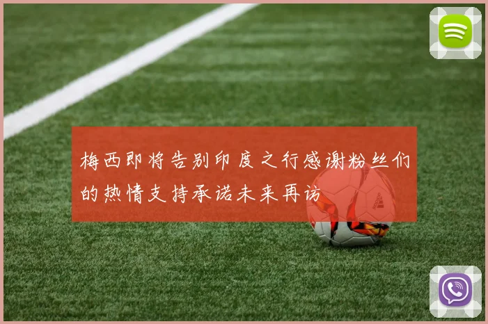 梅西即将告别印度之行感谢粉丝们的热情支持承诺未来再访