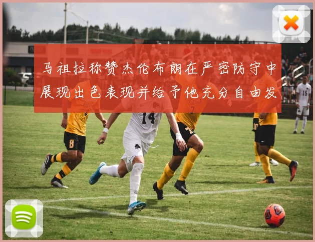 马祖拉称赞杰伦布朗在严密防守中展现出色表现并给予他充分自由发挥空间
