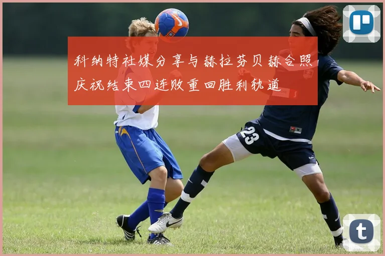 科纳特社媒分享与赫拉芬贝赫合照庆祝结束四连败重回胜利轨道