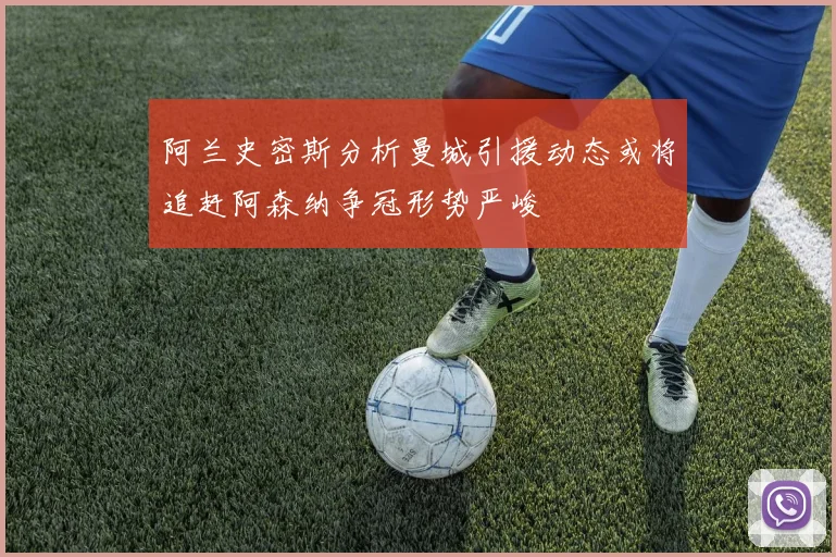 阿兰史密斯分析曼城引援动态或将追赶阿森纳争冠形势严峻