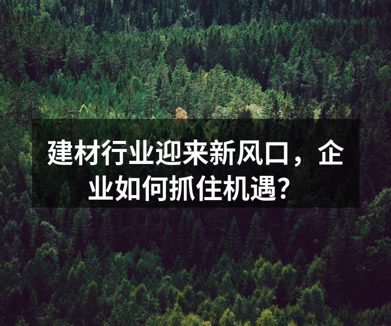 建材行业迎来新风口，企业如何抓住机遇？
