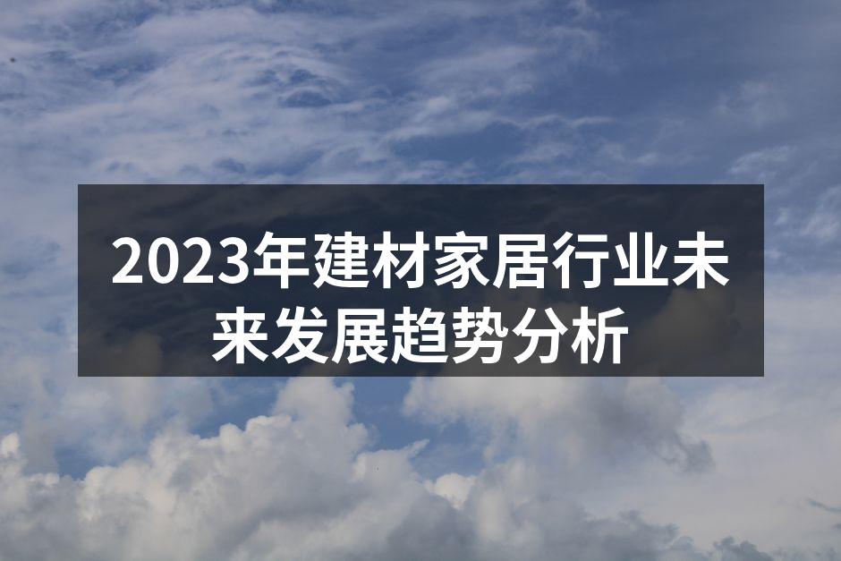 2023年建材家居行业未来发展趋势分析