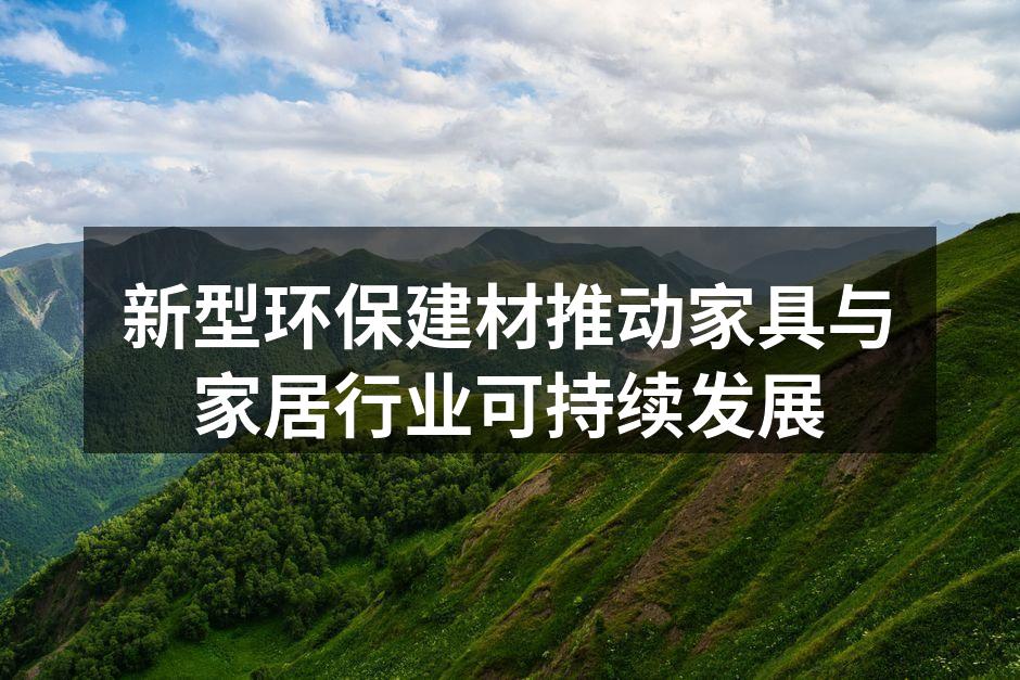 新型环保建材推动家具与家居行业可持续发展