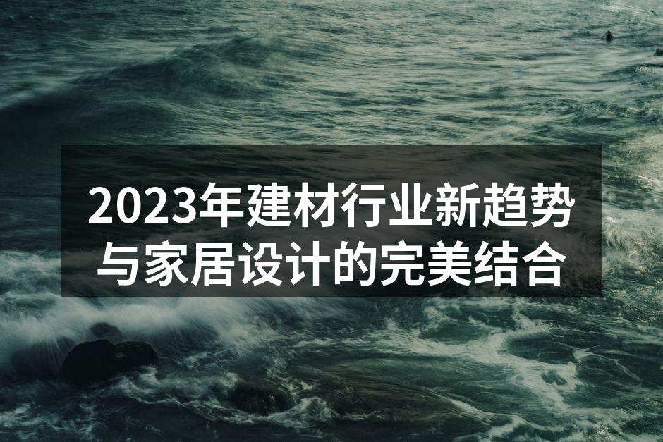 2023年建材行业新趋势与家居设计的完美结合