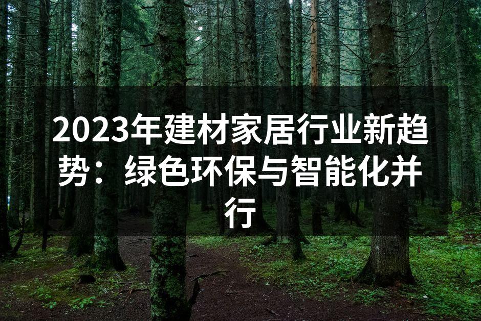 2023年建材家居行业新趋势：绿色环保与智能化并行