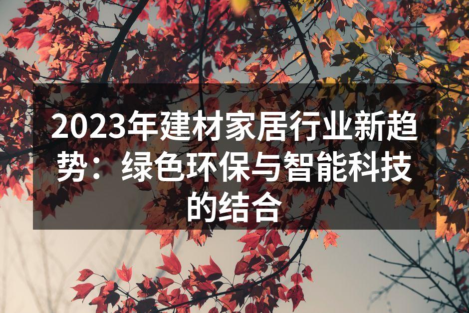 2023年建材家居行业新趋势：绿色环保与智能科技的结合