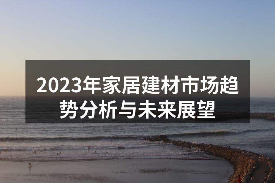 2023年家居建材市场趋势分析与未来展望